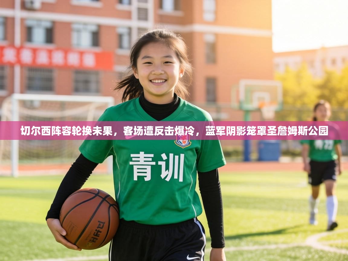 切尔西阵容轮换未果，客场遭反击爆冷，蓝军阴影笼罩圣詹姆斯公园  第2张